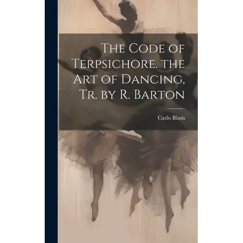 The Code of Terpsichore. the Art of Dancing, Tr. by R. Barton - Hardcover