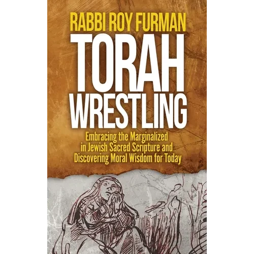 Torah Wrestling: Embracing the Marginalized in Jewish Sacred Scripture and Discovering Moral Wisdom for Today - Hardcover