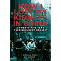How I Lost My Kidneys in China: A Twenty-five Year Overindulgent Odyssey - Paperback