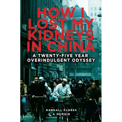 How I Lost My Kidneys in China: A Twenty-five Year Overindulgent Odyssey - Paperback