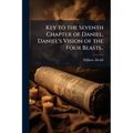 Key to the Seventh Chapter of Daniel. Daniel's Vision of the Four Beasts.. - Paperback