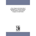 A New Chapter in the Early Life of Washington, in Connection With the Narrative History of the Potomac Company. by John Pickell.