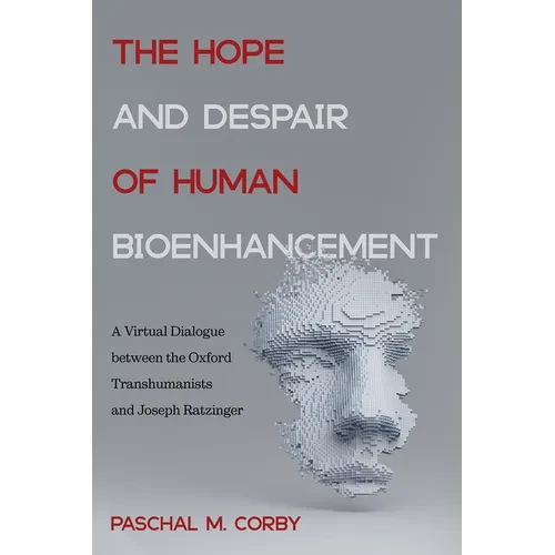 The Hope and Despair of Human Bioenhancement: A Virtual Dialogue Between the Oxford Transhumanists and Joseph Ratzinger - Hardcover