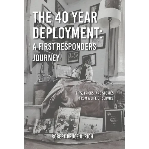 The 40 Year Deployment - A First Responders Journey: Tips, Tricks, and Stories From a Life of Service - Hardcover