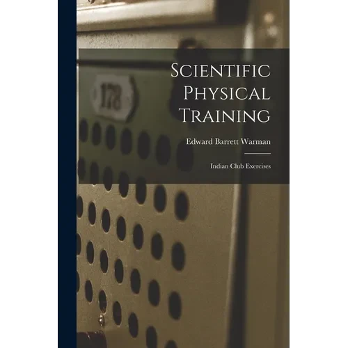 Scientific Physical Training; Indian Club Exercises - Paperback