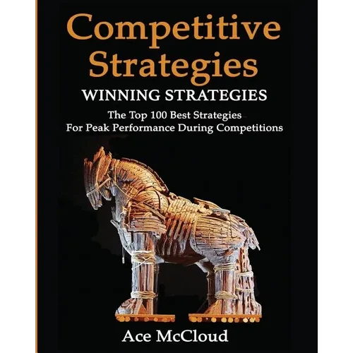 Competitive Strategy: Winning Strategies: The Top 100 Best Strategies For Peak Performance During Competitions - Paperback