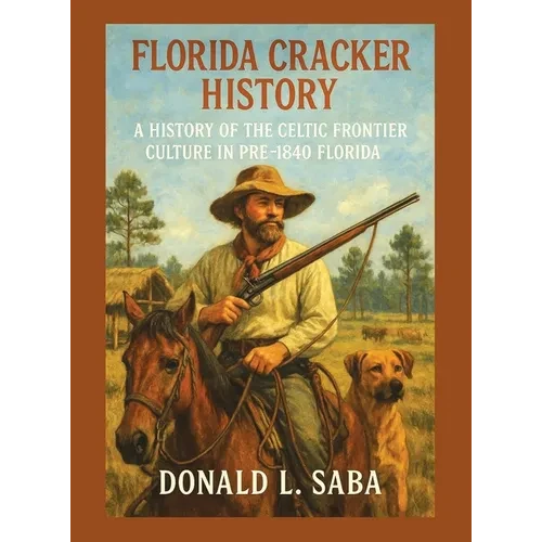 Florida Cracker History, A History of the Celtic Frontier Culture in Pre-1840 Florida - Hardcover