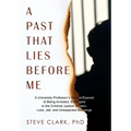A Past That Lies Before Me: A University Professor's memoir/exposé of being arrested, entangled in the criminal justice system, loss, jail, and unexpe - Hardcover