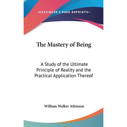 The Mastery of Being: A Study of the Ultimate Principle of Reality and the Practical Application Thereof - Hardcover