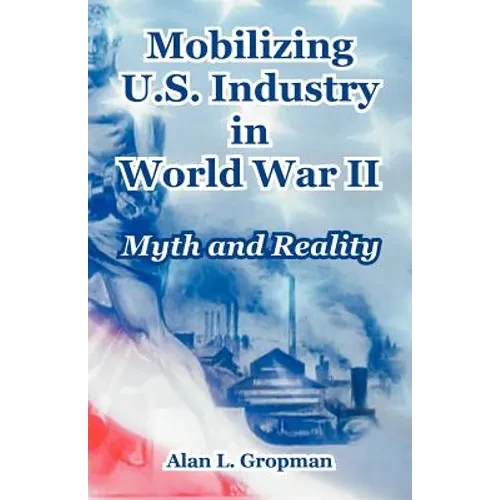 Mobilizing U.S. Industry in World War II: Myth and Reality - Paperback