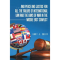 ... and Peace and Justice for All: the Failure of International Law and the Laws of War in the Middle East Conflict - Paperback
