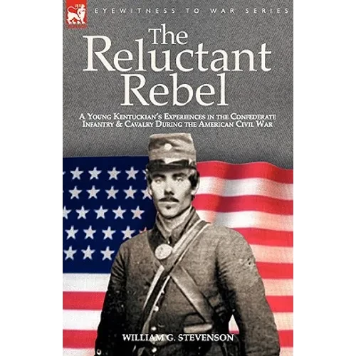 The Reluctant Rebel: A Young Kentuckian's Experiences in the Confederate Infantry and Cavalry During the American Civil War - Hardcover