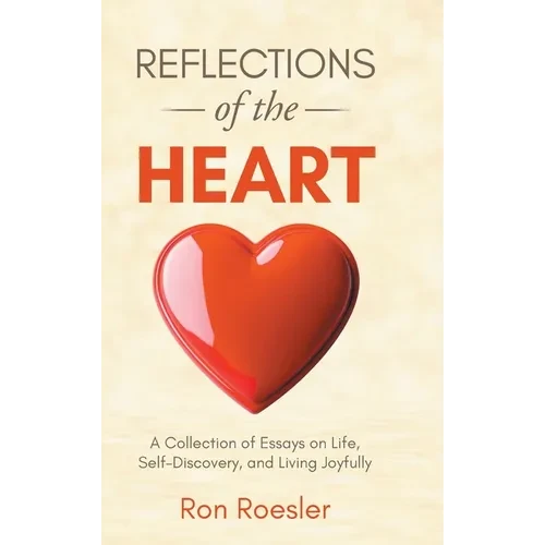 Reflections of the Heart: A Collection of Essays on Life, Self-Discovery, and Living Joyfully - Hardcover