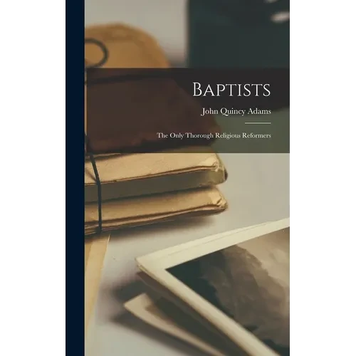 Baptists: The Only Thorough Religious Reformers - Hardcover