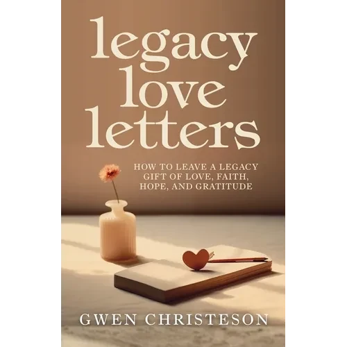 Legacy Love Letters: How to Leave a Legacy Gift of Love, Faith, Hope, and Gratitude - Paperback