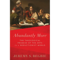 Abundantly More: The Theological Promise of the Arts in a Reductionist World