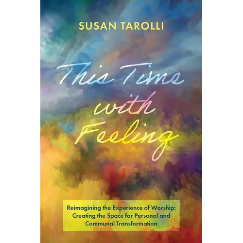 This Time with Feeling: Reimagining the Experience of Worship: Creating the Space for Personal and Communal Transformation - Paperback