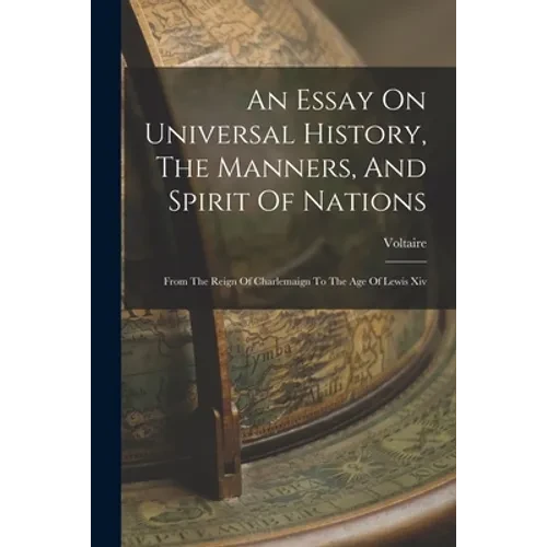 An Essay On Universal History, The Manners, And Spirit Of Nations: From The Reign Of Charlemaign To The Age Of Lewis Xiv - Paperback