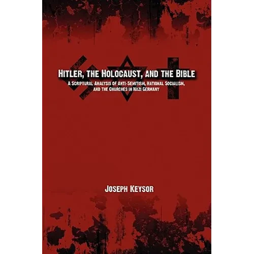 Hitler, the Holocaust, and the Bible: A Scriptural Analysis of Anti-Semitism, National Socialism, and the Churches in Nazi Germany - Paperback