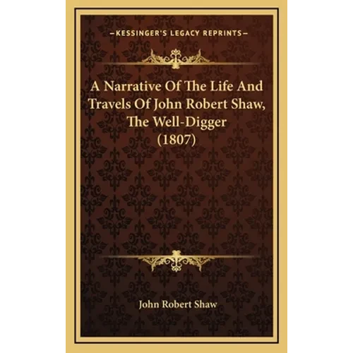 A Narrative Of The Life And Travels Of John Robert Shaw, The Well-Digger (1807) - Hardcover