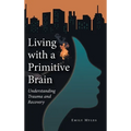 Living with a Primitive Brain: Understanding Trauma and Recovery - Hardcover