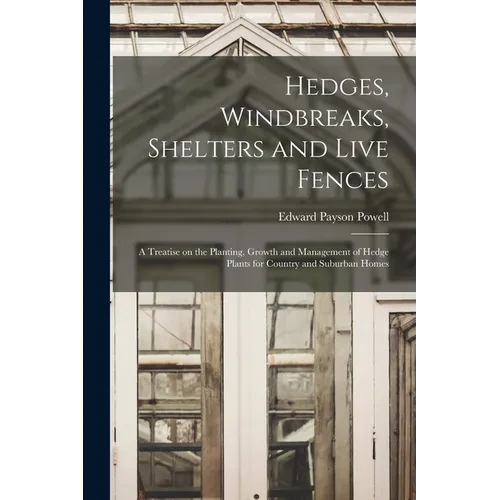 Hedges, Windbreaks, Shelters and Live Fences; a Treatise on the Planting, Growth and Management of Hedge Plants for Country and Suburban Homes - Paperback