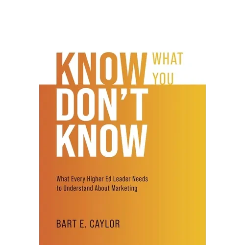 Know What You Don't Know: What Every Higher Ed Leader Needs to Understand About Marketing - Hardcover