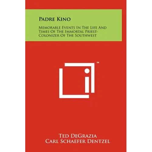 Padre Kino: Memorable Events In The Life And Times Of The Immortal Priest-Colonizer Of The Southwest - Hardcover