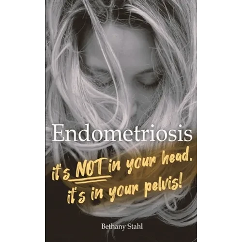 Endometriosis: it's not in your head, it's in your pelvis - Hardcover