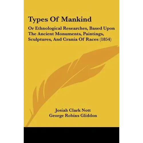 Types Of Mankind: Or Ethnological Researches, Based Upon The Ancient Monuments, Paintings, Sculptures, And Crania Of Races (1854) - Paperback