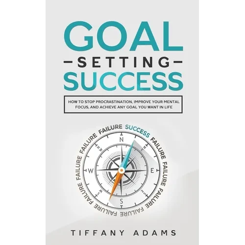 Goal Setting Success: How To Stop Procrastination, Improve Your Mental Focus, And Achieve Any Goal You Want in Life - Paperback