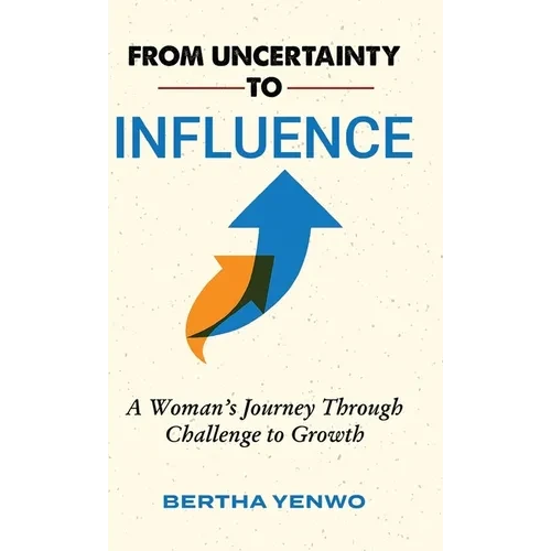 From Uncertainty to Influence: A Woman's Journey Through Challenge to Growth - Hardcover
