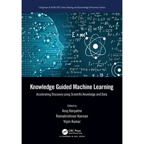 Knowledge Guided Machine Learning: Accelerating Discovery using Scientific Knowledge and Data - Paperback