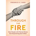 Through the Fire: How People with Mental Illness Are Empowering Each Other - Hardcover