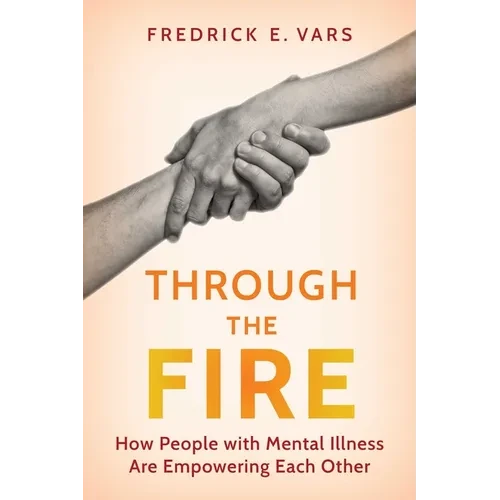 Through the Fire: How People with Mental Illness Are Empowering Each Other - Hardcover