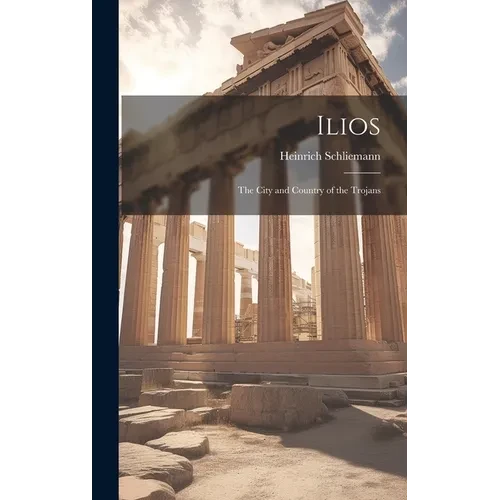 Ilios: The City and Country of the Trojans - Hardcover