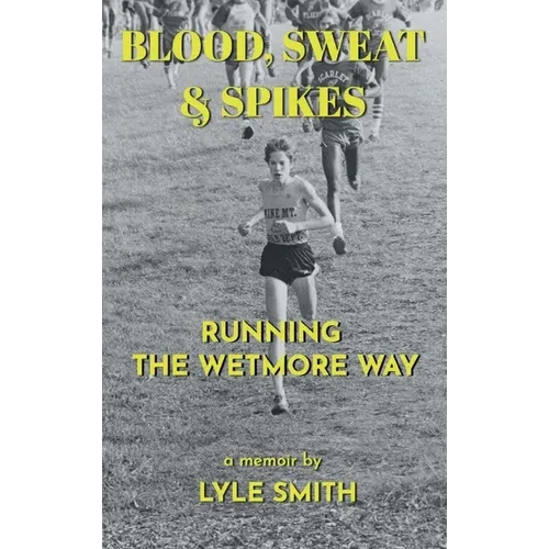 Blood, Sweat & Spikes: Running the Wetmore Way - Hardcover