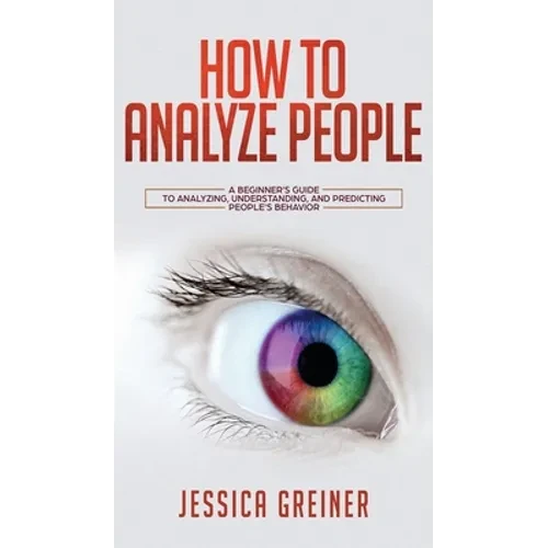 How To Analyze People: A Beginner's Guide to Analyzing, Understanding, and Predicting People's Behavior - Hardcover