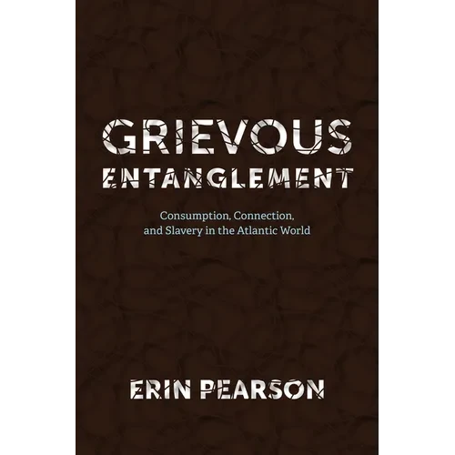 Grievous Entanglement: Consumption, Connection, and Slavery in the Atlantic World - Paperback