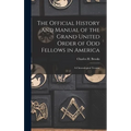 The Official History and Manual of the Grand United Order of Odd Fellows in America: A Chronological Treatise - Hardcover