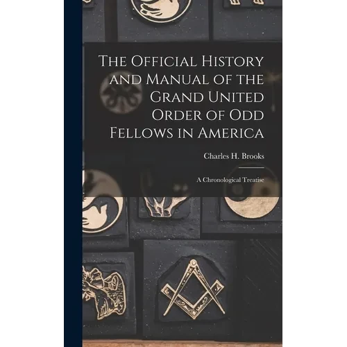 The Official History and Manual of the Grand United Order of Odd Fellows in America: A Chronological Treatise - Hardcover