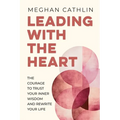Leading With The Heart: The Courage to Trust Your Inner Wisdom and Rewrite Your Life - Paperback