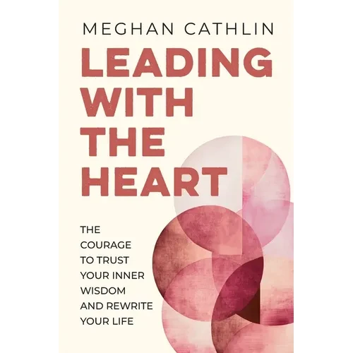 Leading With The Heart: The Courage to Trust Your Inner Wisdom and Rewrite Your Life - Paperback