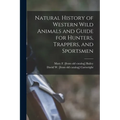 Natural History of Western Wild Animals and Guide for Hunters, Trappers, and Sportsmen - Paperback