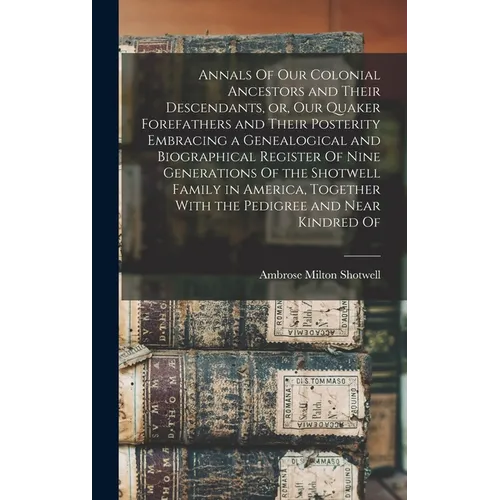 Annals Of our Colonial Ancestors and Their Descendants, or, our Quaker Forefathers and Their Posterity Embracing a Genealogical and Biographical Regis