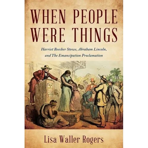 When People Were Things: Harriet Beecher Stowe, Abraham Lincoln, and the Emancipation Proclamation - Paperback
