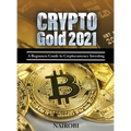 Crypto Gold 2021: A Beginners Guide to Cryptocurrency Investing - Hardcover