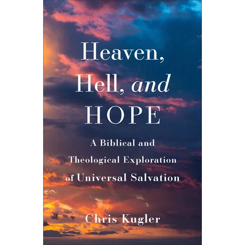 Heaven, Hell, and Hope: A Biblical and Theological Exploration of Universal Salvation