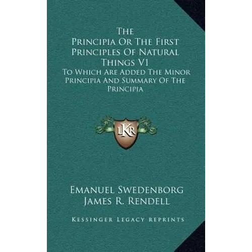 The Principia Or The First Principles Of Natural Things V1: To Which Are Added The Minor Principia And Summary Of The Principia - Hardcover