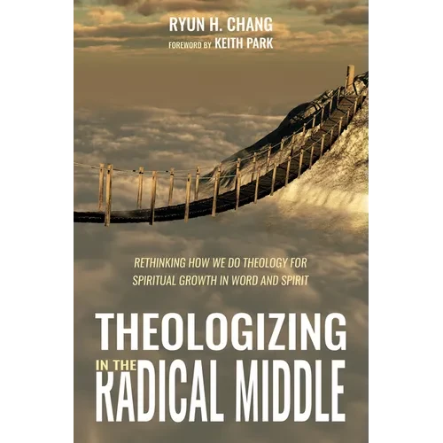 Theologizing in the Radical Middle: Rethinking How We Do Theology for Spiritual Growth in Word and Spirit - Hardcover